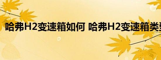 哈弗H2变速箱如何 哈弗H2变速箱类型介绍