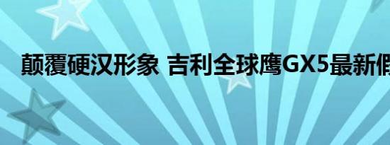 颠覆硬汉形象 吉利全球鹰GX5最新假想图