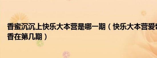 香蜜沉沉上快乐大本营是哪一期（快乐大本营爱奇艺宫锁沉香在第几期）