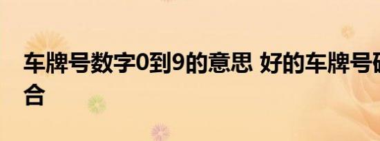 车牌号数字0到9的意思 好的车牌号码数字组合