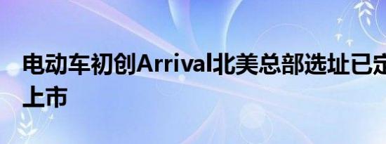 电动车初创Arrival北美总部选址已定 将借壳上市