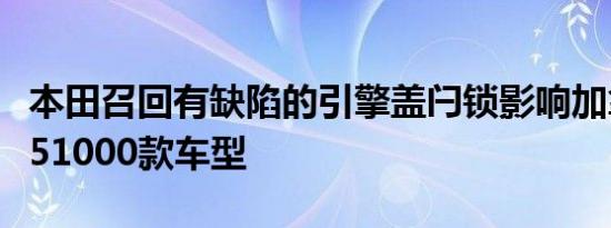 本田召回有缺陷的引擎盖闩锁影响加拿大超过51000款车型