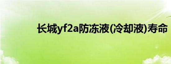 长城yf2a防冻液(冷却液)寿命