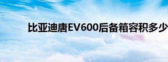 比亚迪唐EV600后备箱容积多少?