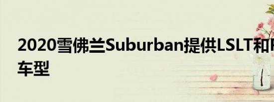 2020雪佛兰Suburban提供LSLT和Premier车型