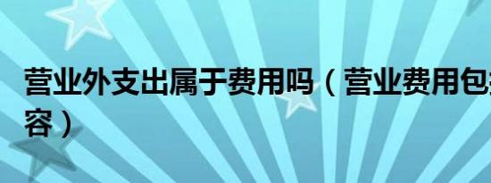 营业外支出属于费用吗（营业费用包括哪些内容）