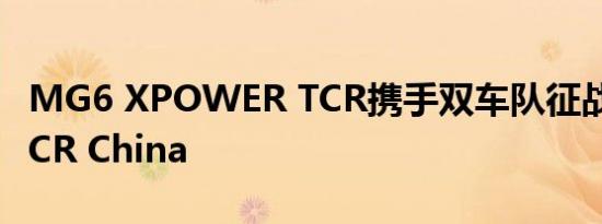 MG6 XPOWER TCR携手双车队征战2021 TCR China