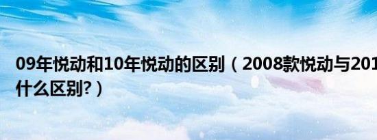 09年悦动和10年悦动的区别（2008款悦动与2010款悦动有什么区别?）