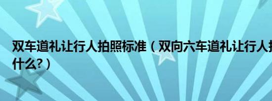 双车道礼让行人拍照标准（双向六车道礼让行人拍照原理是什么?）