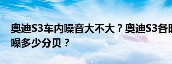 奥迪S3车内噪音大不大？奥迪S3各时速下车噪多少分贝？