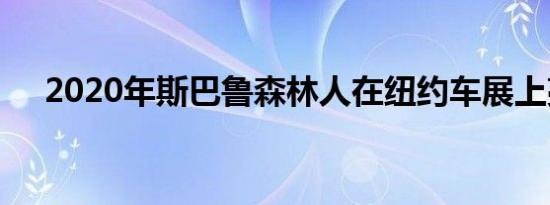 2020年斯巴鲁森林人在纽约车展上亮相