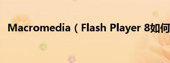 Macromedia（Flash Player 8如何删除）