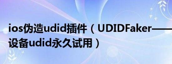 ios伪造udid插件（UDIDFaker——伪造iOS设备udid永久试用）