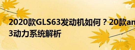 2020款GLS63发动机如何？20款amgGLS63动力系统解析