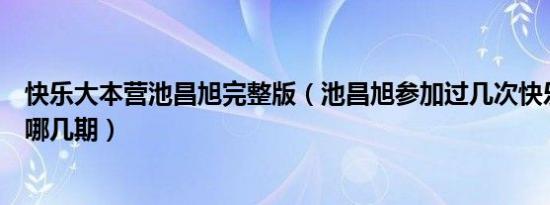 快乐大本营池昌旭完整版（池昌旭参加过几次快乐大本营是哪几期）