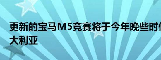 更新的宝马M5竞赛将于今年晚些时候登陆澳大利亚