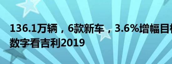 136.1万辆，6款新车，3.6%增幅目标，三个数字看吉利2019