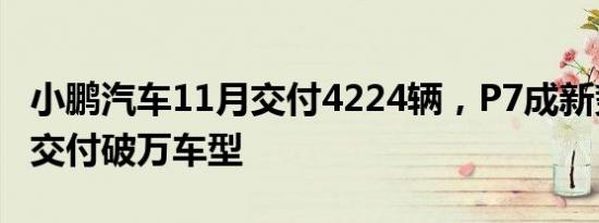 小鹏汽车11月交付4224辆，P7成新势力最快交付破万车型