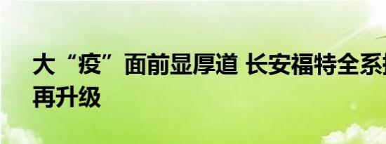 大“疫”面前显厚道 长安福特全系换“芯”再升级