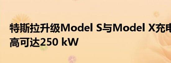 特斯拉升级Model S与Model X充电功率 最高可达250 kW