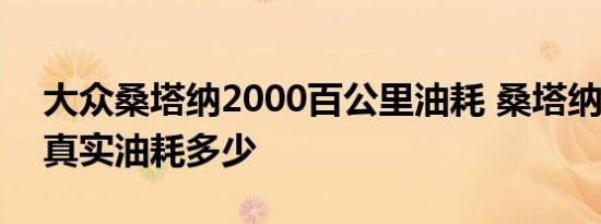 大众桑塔纳2000百公里油耗 桑塔纳2000的真实油耗多少