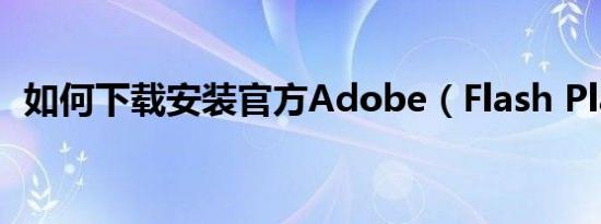 如何下载安装官方Adobe（Flash Player）