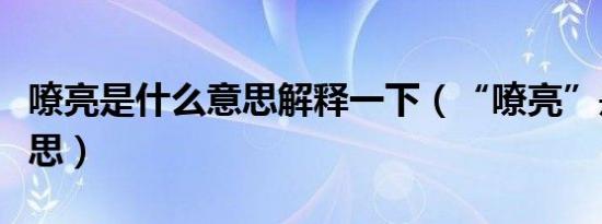 嘹亮是什么意思解释一下（“嘹亮”是什么意思）