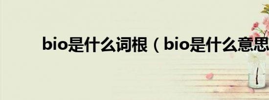 bio是什么词根（bio是什么意思）