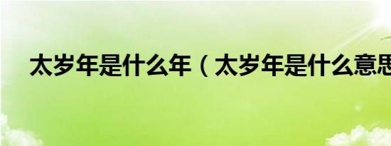 太岁年是什么年（太岁年是什么意思啊）