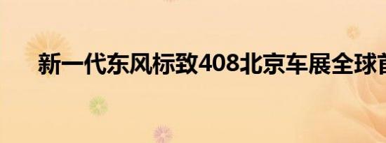 新一代东风标致408北京车展全球首发