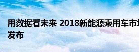 用数据看未来 2018新能源乘用车市场白皮书发布