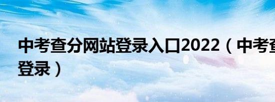 中考查分网站登录入口2022（中考查分网站登录）