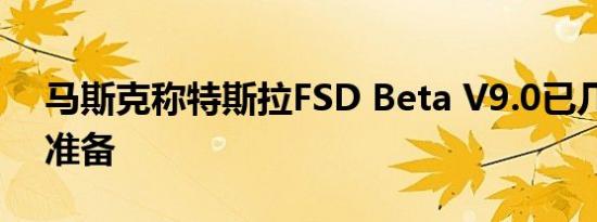 马斯克称特斯拉FSD Beta V9.0已几乎做好准备