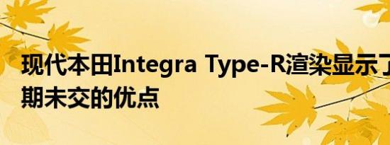 现代本田Integra Type-R渲染显示了JDM逾期未交的优点