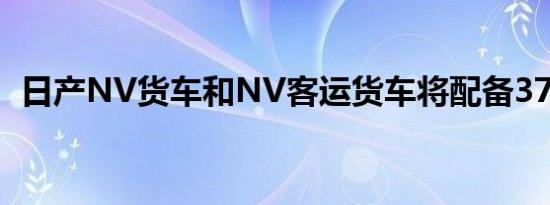 日产NV货车和NV客运货车将配备375马力