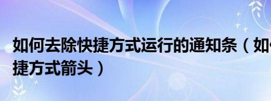 如何去除快捷方式运行的通知条（如何去除快捷方式箭头）