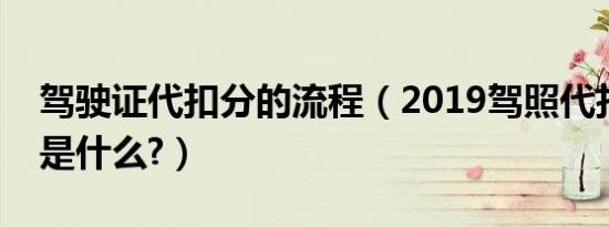 驾驶证代扣分的流程（2019驾照代扣分流程是什么?）