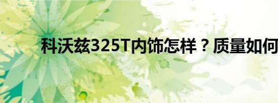 科沃兹325T内饰怎样？质量如何？