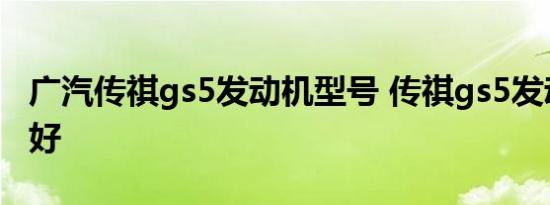 广汽传祺gs5发动机型号 传祺gs5发动机好不好