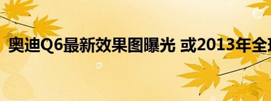 奥迪Q6最新效果图曝光 或2013年全球首发