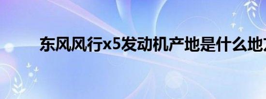 东风风行x5发动机产地是什么地方