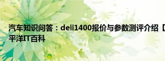 汽车知识问答：dell1400报价与参数测评介绍【图文】-太平洋IT百科