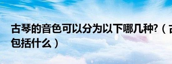 古琴的音色可以分为以下哪几种?（古琴音色包括什么）