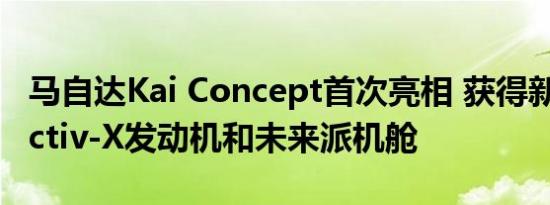 马自达Kai Concept首次亮相 获得新的SkyActiv-X发动机和未来派机舱