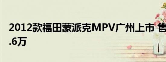 2012款福田蒙派克MPV广州上市 售9.58-12.6万