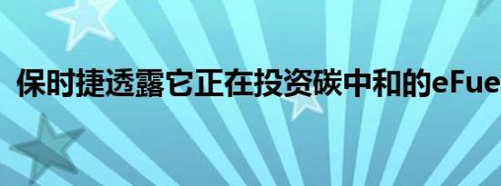 保时捷透露它正在投资碳中和的eFuels公司