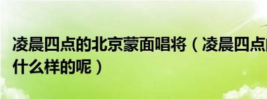 凌晨四点的北京蒙面唱将（凌晨四点的北京是什么样的呢）