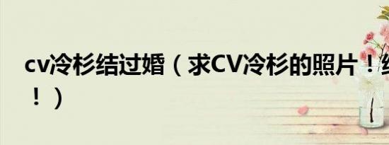 cv冷杉结过婚（求CV冷杉的照片！绝不外传！）