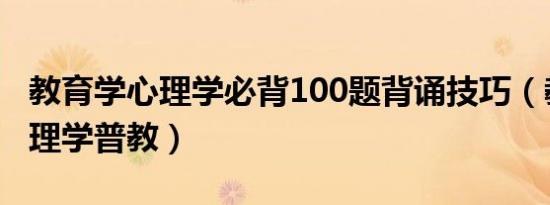 教育学心理学必背100题背诵技巧（教育学心理学普教）