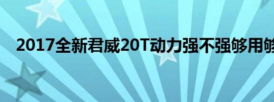 2017全新君威20T动力强不强够用够肉吗